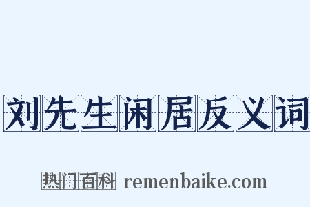 刘先生闲居反义词是什么意思的图片